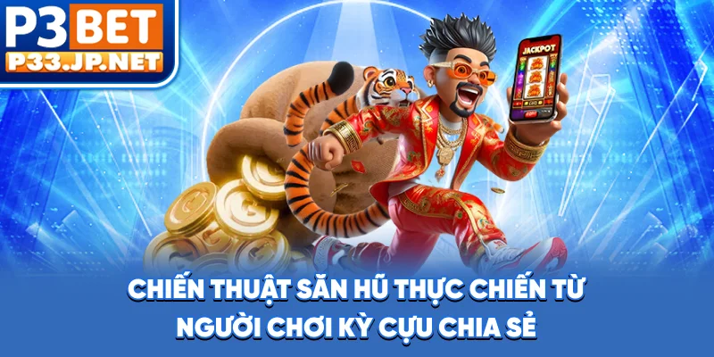 Chiến thuật săn hũ thực chiến từ người chơi kỳ cựu chia sẻ