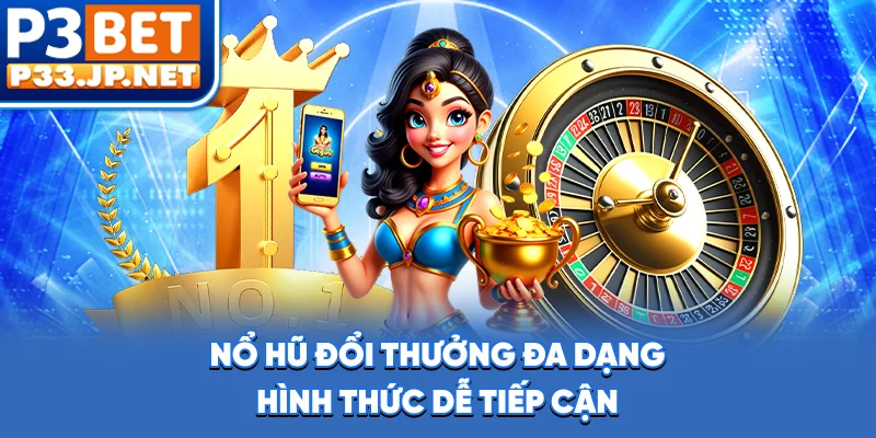 Nổ hũ đổi thưởng đa dạng hình thức, dễ tiếp cận