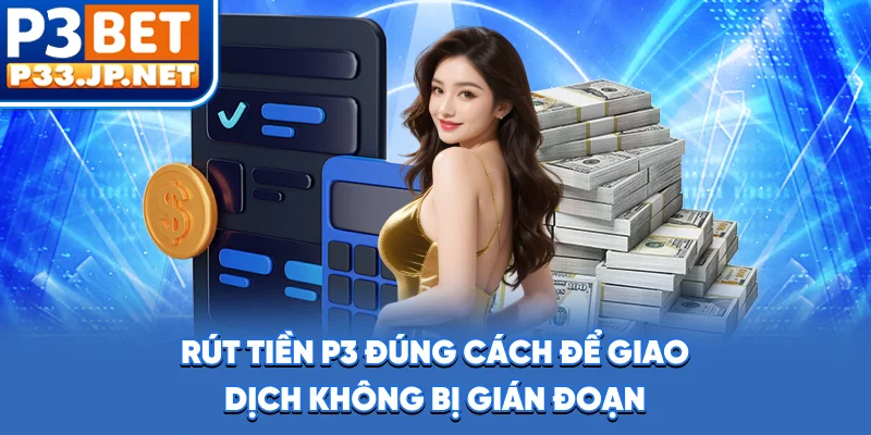 Rút tiền P3 đúng cách để giao dịch không bị gián đoạn