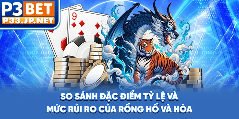 So sánh đặc điểm, tỷ lệ và mức rủi ro của Rồng, Hổ và Hòa