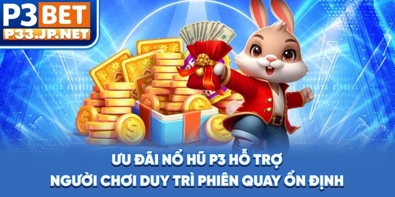 Ưu đãi nổ hũ P3 hỗ trợ người chơi duy trì phiên quay ổn định