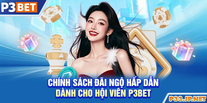 Chính sách đãi ngộ hấp dẫn dành cho hội viên P3bet