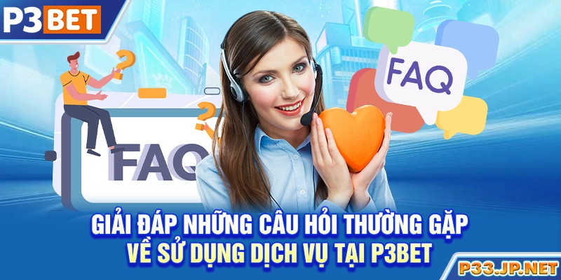 Giải đáp những câu hỏi thường gặp về sử dụng dịch vụ tại P3bet